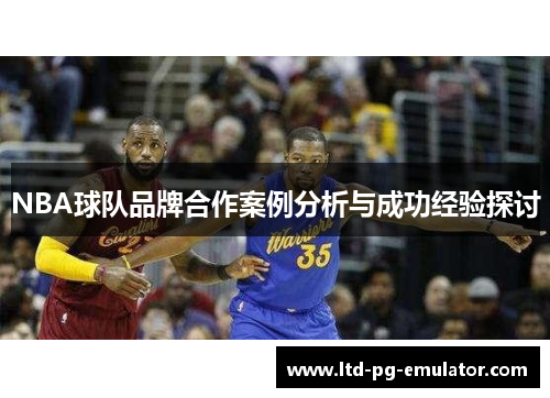 NBA球队品牌合作案例分析与成功经验探讨