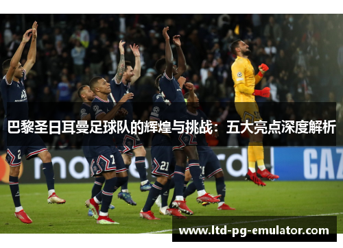 巴黎圣日耳曼足球队的辉煌与挑战：五大亮点深度解析