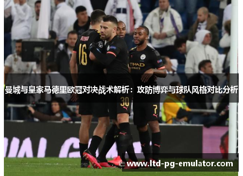 曼城与皇家马德里欧冠对决战术解析：攻防博弈与球队风格对比分析