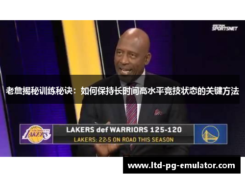 老詹揭秘训练秘诀：如何保持长时间高水平竞技状态的关键方法