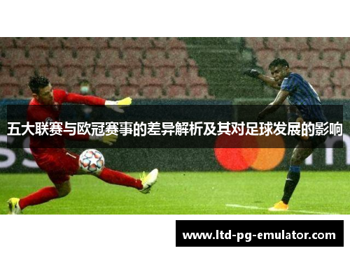 五大联赛与欧冠赛事的差异解析及其对足球发展的影响