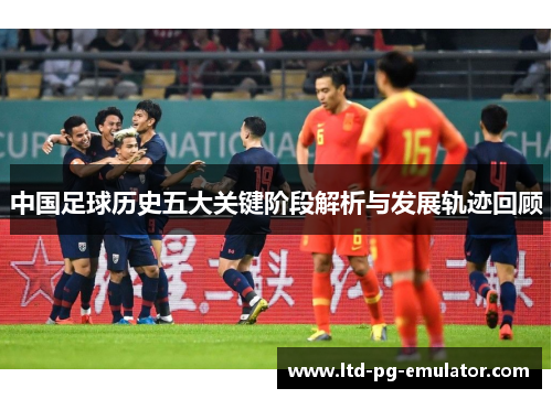 中国足球历史五大关键阶段解析与发展轨迹回顾
