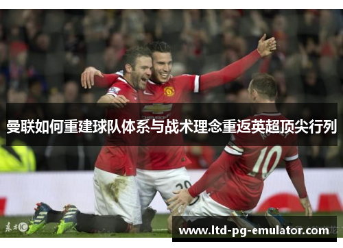 曼联如何重建球队体系与战术理念重返英超顶尖行列