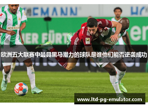 欧洲五大联赛中最具黑马潜力的球队是谁他们能否逆袭成功