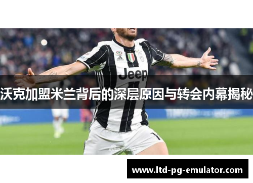 沃克加盟米兰背后的深层原因与转会内幕揭秘