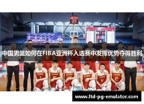 中国男篮如何在FIBA亚洲杯入选赛中发挥优势夺得胜利