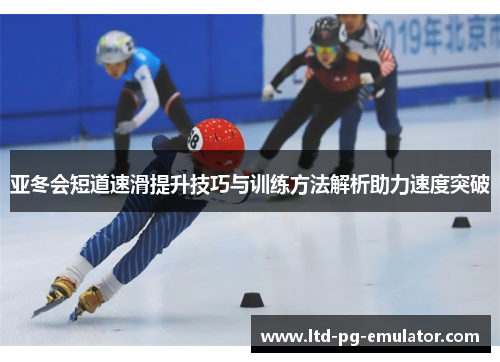 亚冬会短道速滑提升技巧与训练方法解析助力速度突破