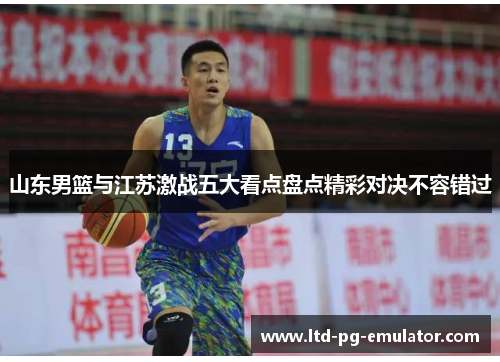 山东男篮与江苏激战五大看点盘点精彩对决不容错过