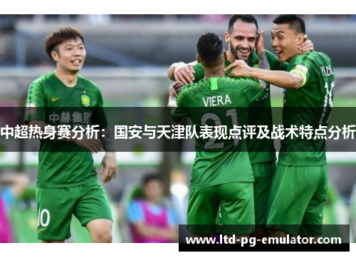 中超热身赛分析：国安与天津队表现点评及战术特点分析