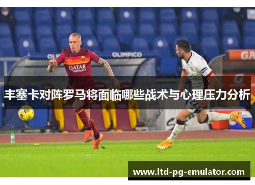 丰塞卡对阵罗马将面临哪些战术与心理压力分析