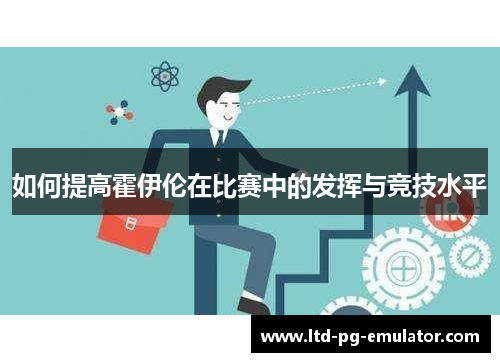 如何提高霍伊伦在比赛中的发挥与竞技水平