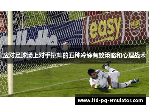 应对足球场上对手挑衅的五种冷静有效策略和心理战术