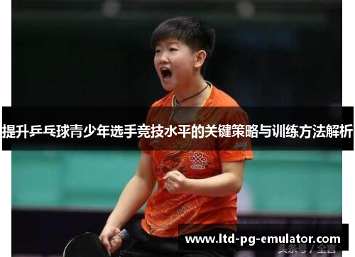 提升乒乓球青少年选手竞技水平的关键策略与训练方法解析