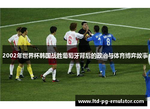 2002年世界杯韩国战胜葡萄牙背后的政治与体育博弈故事