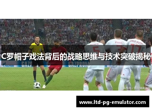 C罗帽子戏法背后的战略思维与技术突破揭秘