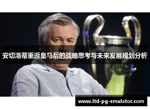 安切洛蒂重返皇马后的战略思考与未来发展规划分析