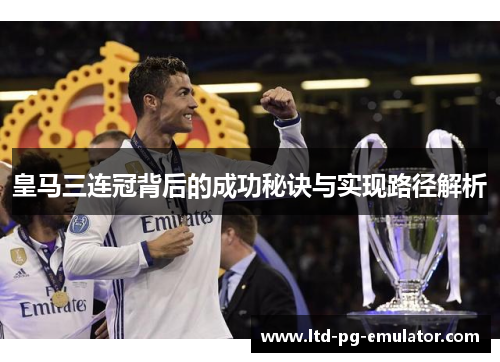 皇马三连冠背后的成功秘诀与实现路径解析