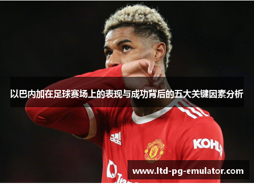 以巴内加在足球赛场上的表现与成功背后的五大关键因素分析
