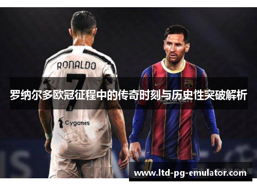罗纳尔多欧冠征程中的传奇时刻与历史性突破解析