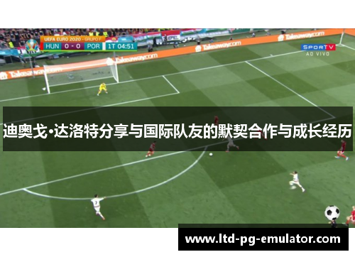 迪奥戈·达洛特分享与国际队友的默契合作与成长经历
