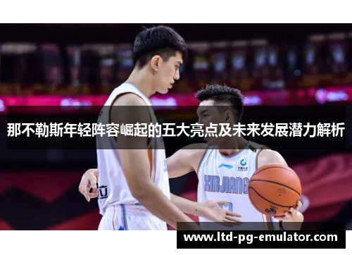 那不勒斯年轻阵容崛起的五大亮点及未来发展潜力解析