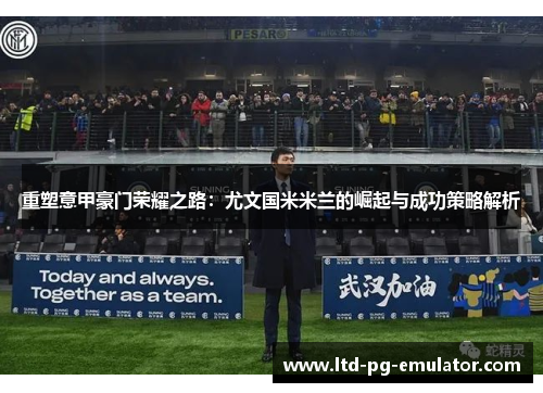 重塑意甲豪门荣耀之路：尤文国米米兰的崛起与成功策略解析