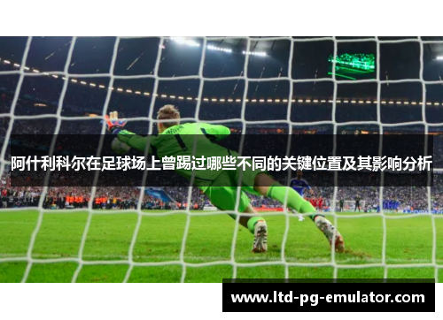 阿什利科尔在足球场上曾踢过哪些不同的关键位置及其影响分析