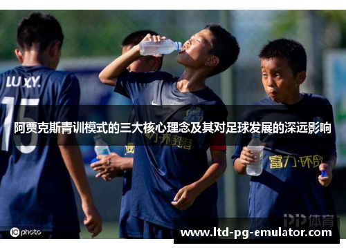 阿贾克斯青训模式的三大核心理念及其对足球发展的深远影响