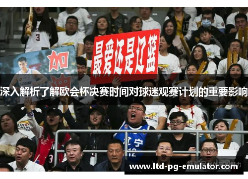 深入解析了解欧会杯决赛时间对球迷观赛计划的重要影响