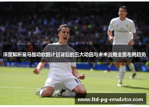 深度解析皇马推动欧超计划背后的五大动因与未来战略全面布局趋势 深度解析皇马推动欧超计划背后的五大动因与未来战略全面布局趋势