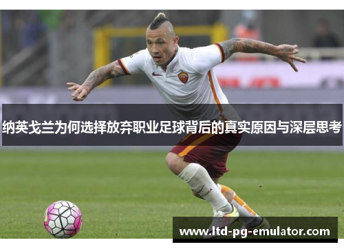 纳英戈兰为何选择放弃职业足球背后的真实原因与深层思考 纳英戈兰为何选择放弃职业足球背后的真实原因与深层思考