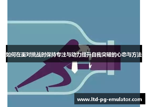 如何在面对挑战时保持专注与动力提升自我突破的心态与方法