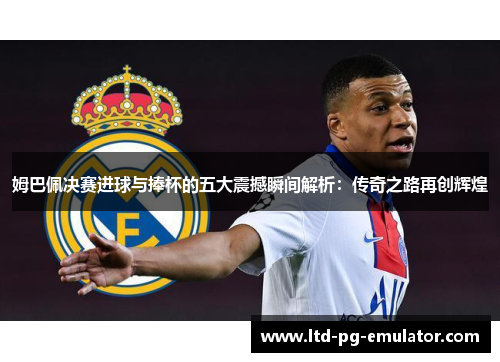 姆巴佩决赛进球与捧杯的五大震撼瞬间解析：传奇之路再创辉煌