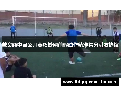 戴资颖中国公开赛巧妙网前假动作精准得分引发热议 戴资颖中国公开赛巧妙网前假动作精准得分引发热议