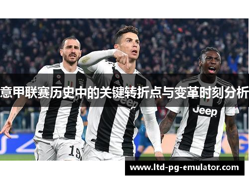 意甲联赛历史中的关键转折点与变革时刻分析 意甲联赛历史中的关键转折点与变革时刻分析