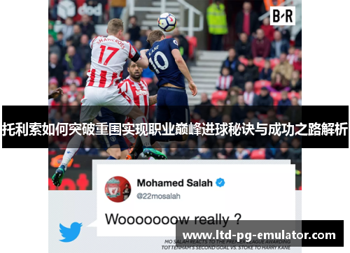 托利索如何突破重围实现职业巅峰进球秘诀与成功之路解析 托利索如何突破重围实现职业巅峰进球秘诀与成功之路解析