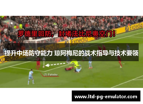 提升中场防守能力 琼阿梅尼的战术指导与技术要领 提升中场防守能力 琼阿梅尼的战术指导与技术要领