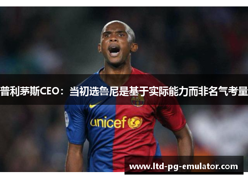 普利茅斯CEO:当初选鲁尼是基于实际能力而非名气考量 普利茅斯CEO:当初选鲁尼是基于实际能力而非名气考量