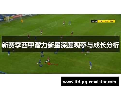 新赛季西甲潜力新星深度观察与成长分析 新赛季西甲潜力新星深度观察与成长分析