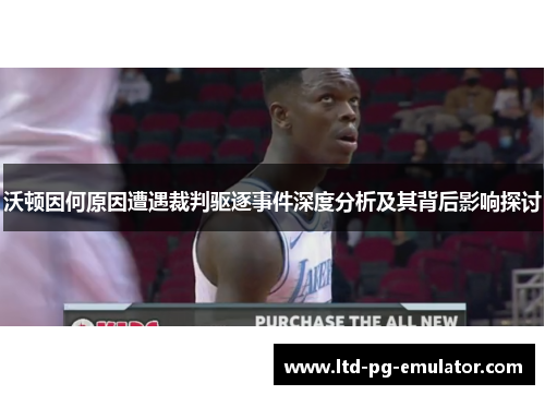 沃顿因何原因遭遇裁判驱逐事件深度分析及其背后影响探讨 沃顿因何原因遭遇裁判驱逐事件深度分析及其背后影响探讨