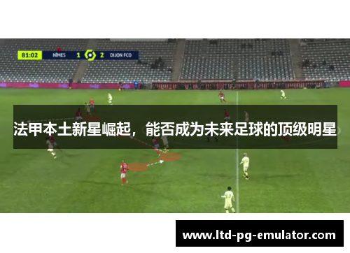 法甲本土新星崛起，能否成为未来足球的顶级明星