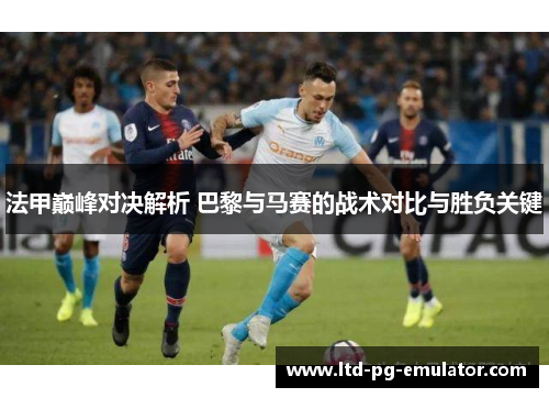 法甲巅峰对决解析 巴黎与马赛的战术对比与胜负关键