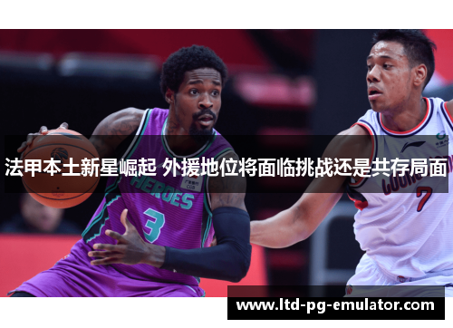 法甲本土新星崛起 外援地位将面临挑战还是共存局面
