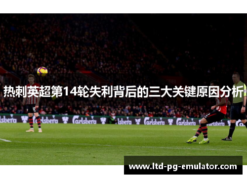 热刺英超第14轮失利背后的三大关键原因分析 热刺英超第14轮失利背后的三大关键原因分析