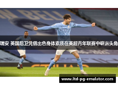 瑞安 英国后卫凭借出色身体素质在英超青年联赛中崭露头角