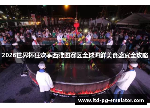 2026世界杯狂欢季西雅图赛区全球海鲜美食盛宴全攻略