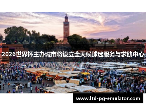 2026世界杯主办城市将设立全天候球迷服务与求助中心