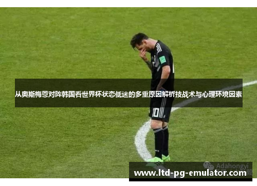从奥斯梅恩对阵韩国看世界杯状态低迷的多重原因解析技战术与心理环境因素 从奥斯梅恩对阵韩国看世界杯状态低迷的多重原因解析技战术与心理环境因素