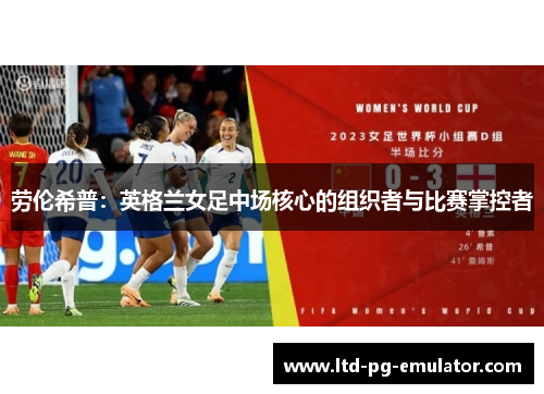 劳伦希普：英格兰女足中场核心的组织者与比赛掌控者