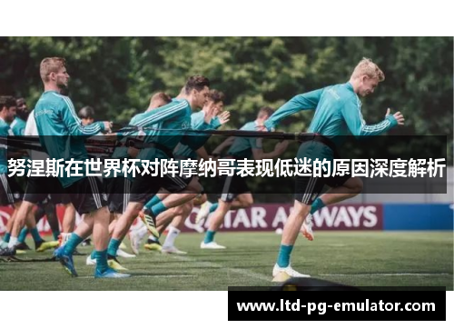 努涅斯在世界杯对阵摩纳哥表现低迷的原因深度解析
